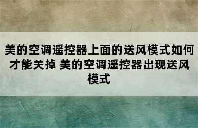 美的空调遥控器上面的送风模式如何才能关掉 美的空调遥控器出现送风模式